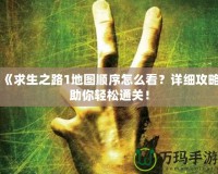 《求生之路1地圖順序怎么看？詳細(xì)攻略助你輕松通關(guān)！