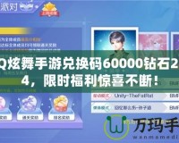 QQ炫舞手游兌換碼60000鉆石2024，限時(shí)福利驚喜不斷！