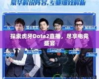 探索虎牙Dota2直播，盡享電競盛宴