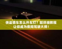 俠盜獵車怎么開車燈？超詳細(xì)教程讓你成為夜間駕駛大師！