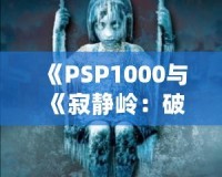 《PSP1000與《寂靜嶺：破碎記憶》：重溫經(jīng)典恐怖，掌中之旅》