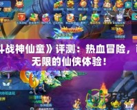 《斗戰(zhàn)神仙童》評測：熱血冒險，萌力無限的仙俠體驗！