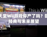 任天堂Wii游戲停產(chǎn)了嗎？回顧經(jīng)典與未來展望