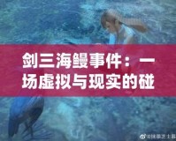 劍三海鰻事件：一場虛擬與現(xiàn)實(shí)的碰撞，背后的深刻啟示