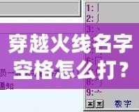 穿越火線名字空格怎么打？輕松搞定，讓你的名字獨(dú)一無二！