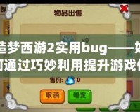 造夢西游2實用bug——如何通過巧妙利用提升游戲體驗