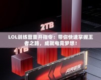 LOL訓(xùn)練營重開指令：帶你快速掌握王者之路，成就電競夢想！