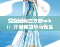 螺旋圓舞曲攻略wiki：開啟你的華麗舞會之旅