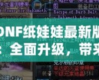 DNF紙娃娃最新版：全面升級，帶來無與倫比的角色定制體驗！