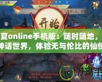 華夏online手機版：隨時隨地，暢游神話世界，體驗無與倫比的仙俠之旅！