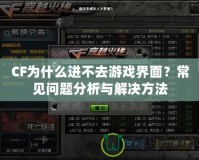 CF為什么進不去游戲界面？常見問題分析與解決方法