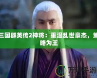 三國(guó)群英傳2神將：重溫亂世豪杰，策略為王