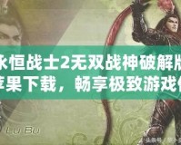 永恒戰(zhàn)士2無雙戰(zhàn)神破解版蘋果下載，暢享極致游戲體驗