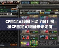 CF自定義噴圖下架了嗎？揭秘CF自定義噴圖未來(lái)走向