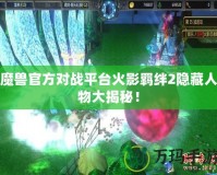 魔獸官方對戰(zhàn)平臺火影羈絆2隱藏人物大揭秘！