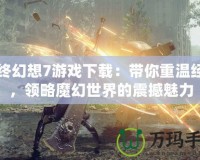 最終幻想7游戲下載：帶你重溫經(jīng)典，領(lǐng)略魔幻世界的震撼魅力