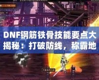 DNF鋼筋鐵骨技能要點大揭秘：打破防線，稱霸地下城！