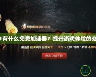 玩H1Z1有什么免費(fèi)加速器？提升游戲體驗(yàn)的必備利器