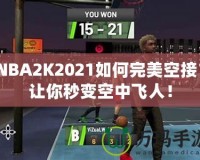 NBA2K2021如何完美空接？讓你秒變空中飛人！