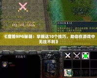 《魔獸RPG秘籍：掌握這10個技巧，助你在游戲中無往不利》