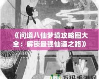 《問道八仙夢境攻略圖大全：解鎖最強仙道之路》