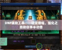 DNF輔助工具——穩(wěn)定增幅，強(qiáng)化之路助你事半功倍