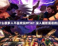 為什么很多人不喜歡玩FF14？深入解析背后的原因