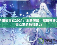 陰陽(yáng)師雪女2021：全新演繹，解鎖神秘冰雪女王的獨(dú)特魅力