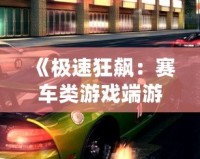 《極速狂飆：賽車類游戲端游帶你領(lǐng)略極限速度的魅力》