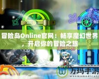 冒險島Online官網(wǎng)：暢享魔幻世界，開啟你的冒險之旅