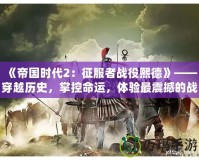 《帝國時代2：征服者戰(zhàn)役熙德》——穿越歷史，掌控命運(yùn)，體驗(yàn)最震撼的戰(zhàn)略之戰(zhàn)！