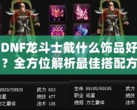 DNF龍斗士戴什么飾品好？全方位解析最佳搭配方案