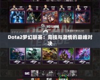 Dota2夢幻聯(lián)賽：競技與激情的巔峰對決