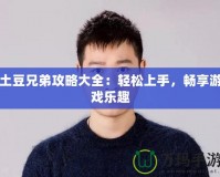 土豆兄弟攻略大全：輕松上手，暢享游戲樂(lè)趣