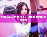 為什么LOL火炬沒了？揭秘背后的原因與影響