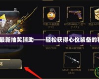 CF2017最新抽獎輔助——輕松獲得心儀裝備的秘密武器