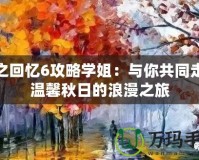 秋之回憶6攻略學姐：與你共同走過溫馨秋日的浪漫之旅