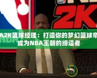 NBA2K籃球經(jīng)理：打造你的夢(mèng)幻籃球帝國(guó)，成為NBA王朝的締造者