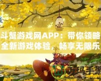 斗蟹游戲網(wǎng)APP：帶你領(lǐng)略全新游戲體驗(yàn)，暢享無限樂趣！