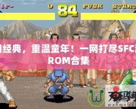 懷舊經(jīng)典，重溫童年！一網(wǎng)打盡SFC游戲ROM合集