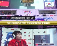 WCG2013年幾時開始？全球玩家共赴電子競技盛宴！