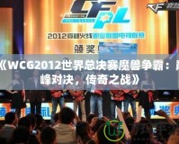 《WCG2012世界總決賽魔獸爭(zhēng)霸：巔峰對(duì)決，傳奇之戰(zhàn)》