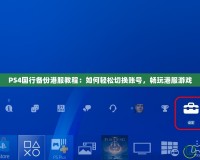 PS4國行備份港服教程：如何輕松切換賬號，暢玩港服游戲