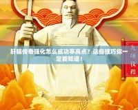 軒轅傳奇強化怎么成功率高點？這些技巧你一定要知道！