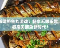 愉游網絡魚丸游戲：暢享無限樂趣，開啟指尖捕魚新時代！