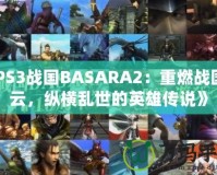 《PS3戰(zhàn)國BASARA2：重燃戰(zhàn)國風(fēng)云，縱橫亂世的英雄傳說》