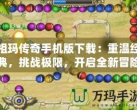 祖瑪傳奇手機(jī)版下載：重溫經(jīng)典，挑戰(zhàn)極限，開啟全新冒險