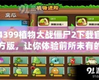 4399植物大戰(zhàn)僵尸2下載官方版，讓你體驗(yàn)前所未有的策略挑戰(zhàn)