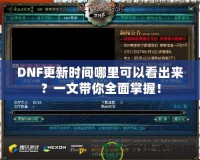 DNF更新時(shí)間哪里可以看出來(lái)？一文帶你全面掌握！