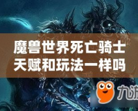 魔獸世界死亡騎士天賦和玩法一樣嗎？揭開死亡騎士的神秘面紗！